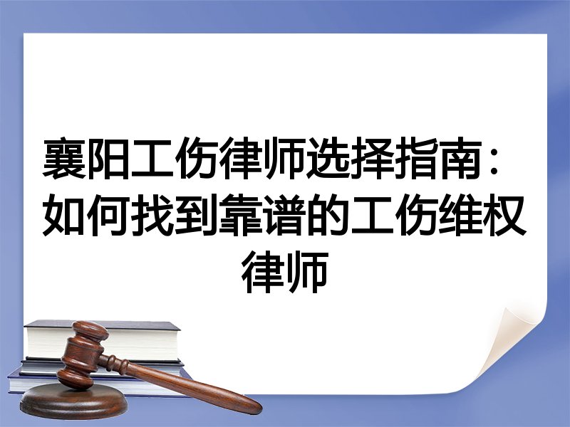 襄阳工伤律师选择指南：如何找到靠谱的工伤维权律师