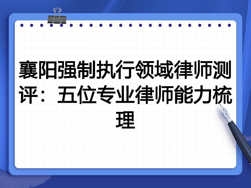 襄阳强制执行领域律师测评:五位专业律师能力梳理