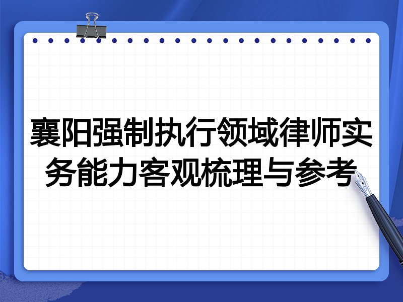 襄阳强制执行领域律师实务能力客观梳理与参考