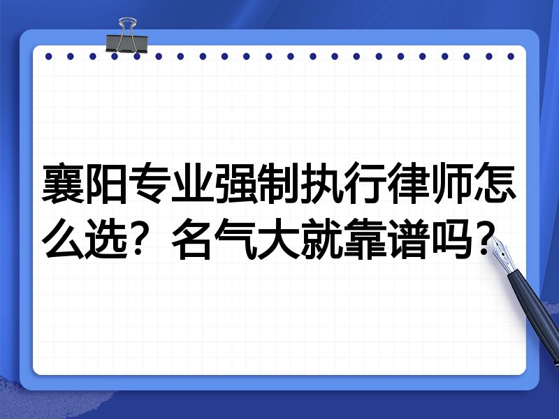 襄阳专业强制执行律师怎么选？名气大就靠谱吗？
