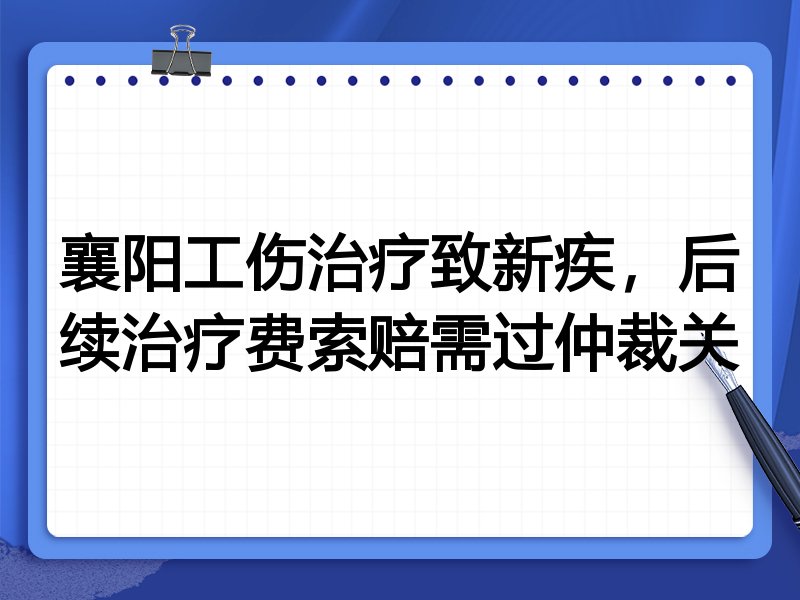 襄阳工伤治疗致新疾,后续治疗费索赔需过仲裁关