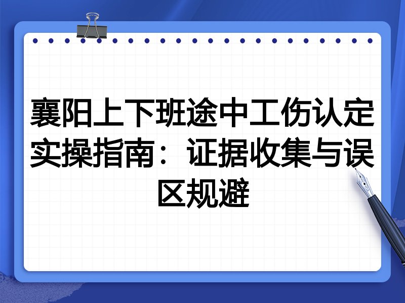 襄阳上下班途中工伤认定实操指南:证据收集与误区规避