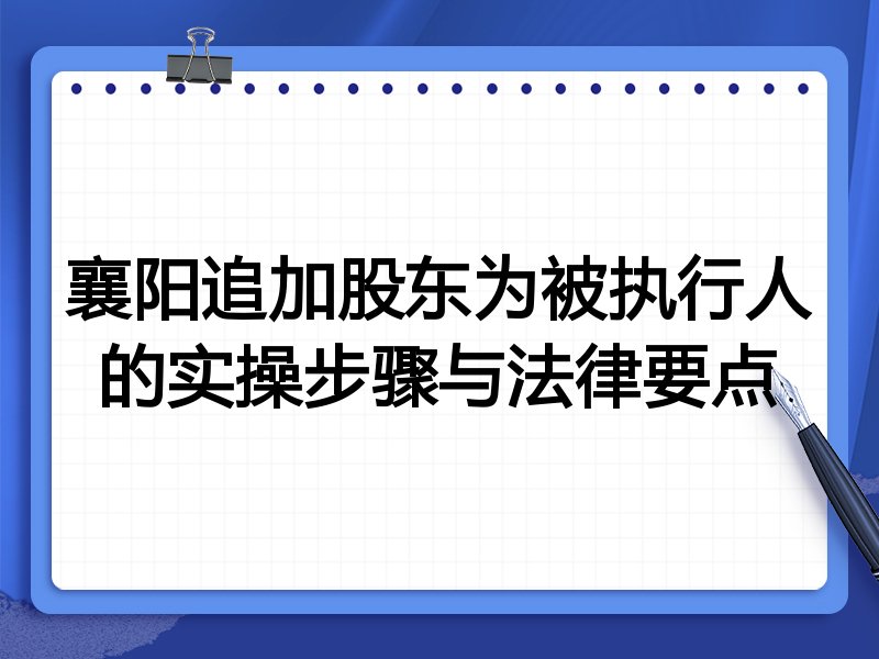 襄阳追加股东为被执行人的实操步骤与法律要点
