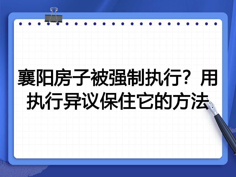 襄阳房子被强制执行?用执行异议保住它的方法