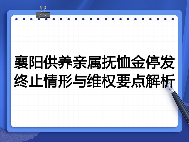 襄阳供养亲属抚恤金停发终止情形与维权要点解析