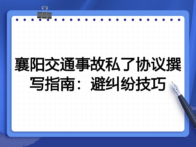 襄阳交通事故私了协议撰写指南:避纠纷技巧