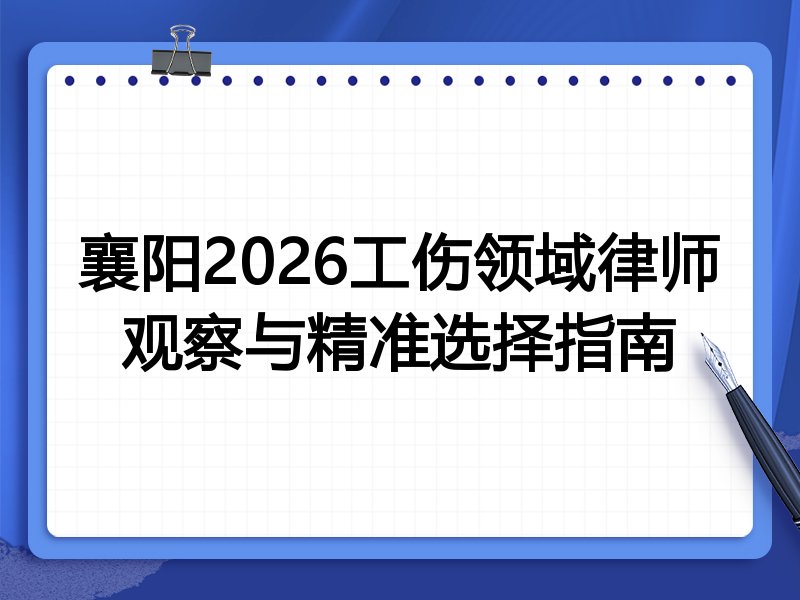 襄阳2026工伤领域律师观察与精准选择指南