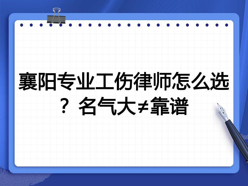 襄阳专业工伤律师怎么选？名气大≠靠谱