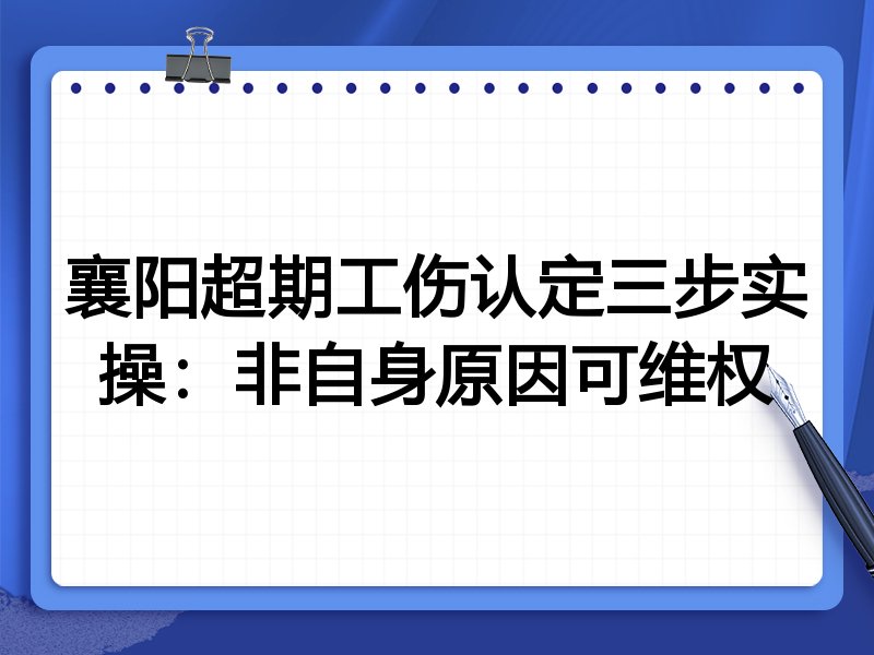 襄阳超期工伤认定三步实操:非自身原因可维权