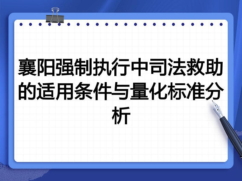 襄阳强制执行中司法救助的适用条件与量化标准分析