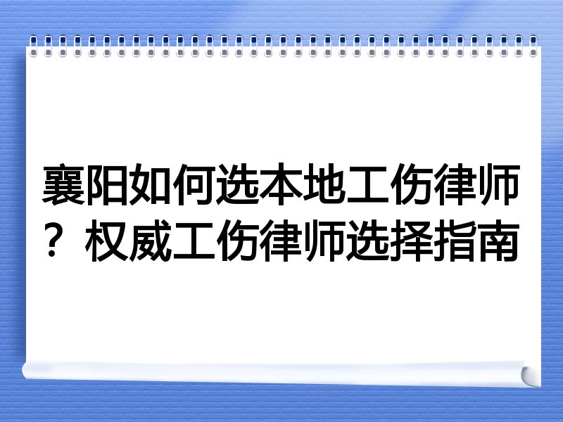 襄阳如何选本地工伤律师？权威工伤律师选择指南