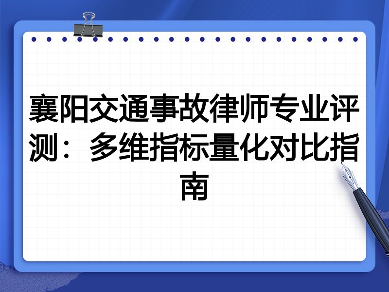 襄阳交通事故律师专业评测：多维指标量化对比指南