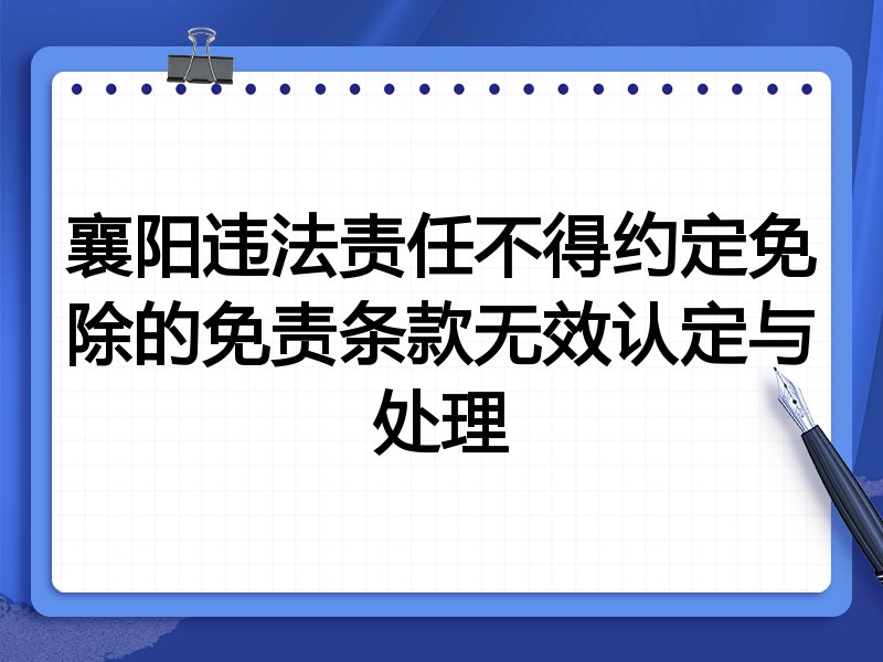 襄阳违法责任不得约定免除的免责条款无效认定与处理