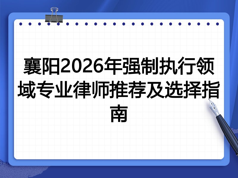 襄阳2026年强制执行领域专业律师推荐及选择指南