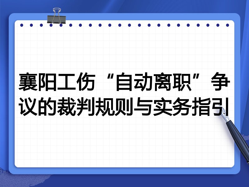 襄阳工伤“自动离职”争议的裁判规则与实务指引
