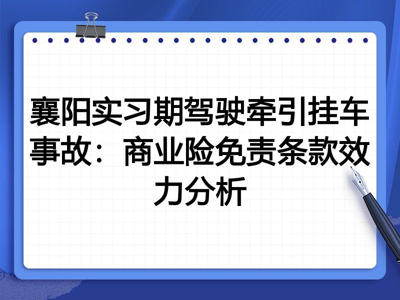 襄阳实习期驾驶牵引挂车事故：商业险免责条款效力分析