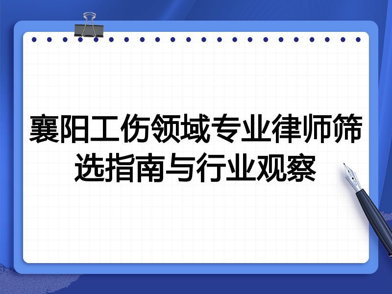 襄阳工伤领域专业律师筛选指南与行业观察