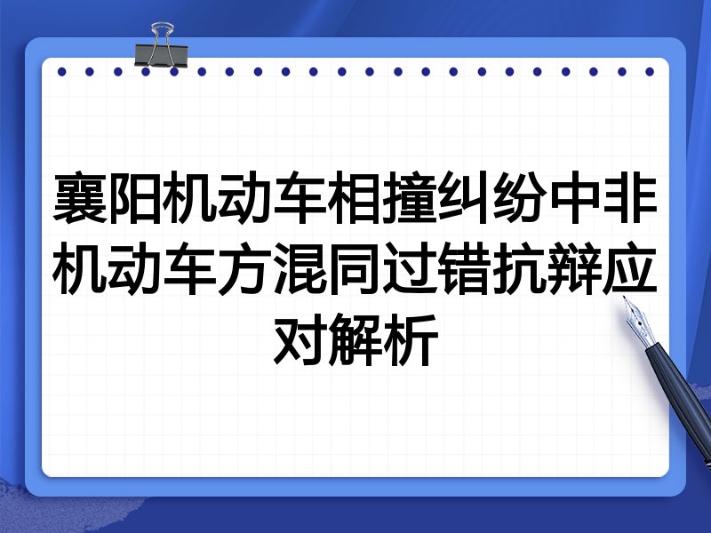 襄阳机动车相撞纠纷中非机动车方混同过错抗辩应对解析