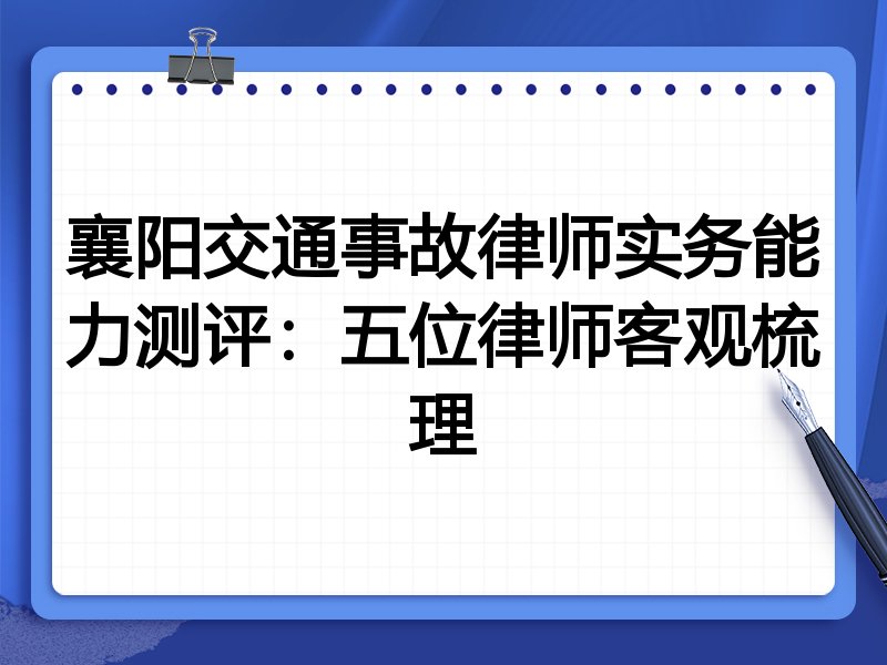 襄阳交通事故律师实务能力测评:五位律师客观梳理