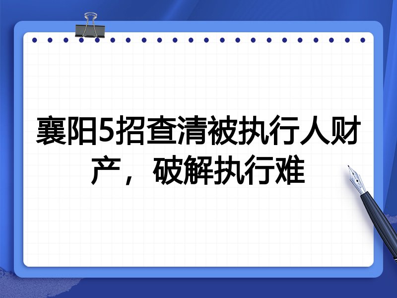 襄阳5招查清被执行人财产，破解执行难