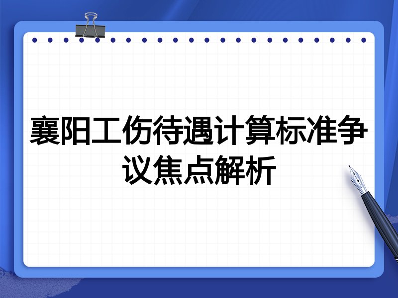 襄阳工伤待遇计算标准争议焦点解析