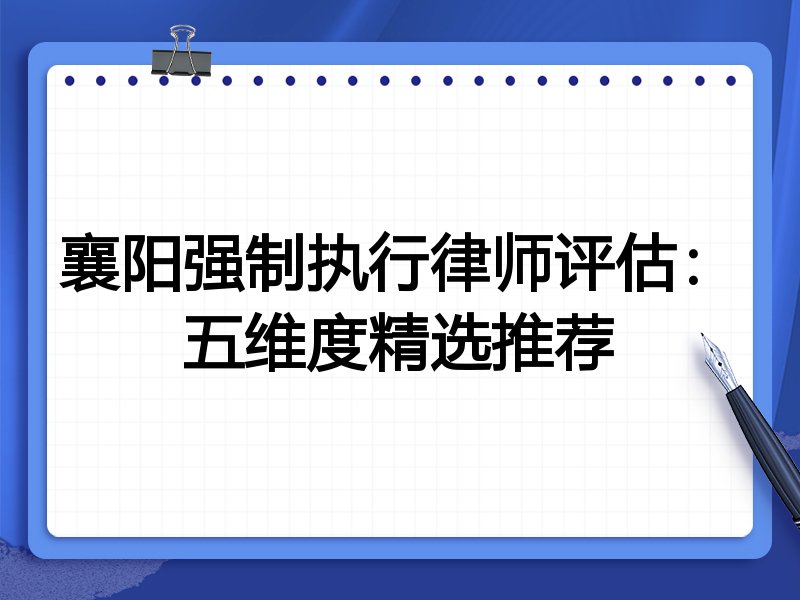 襄阳强制执行律师评估：五维度精选推荐