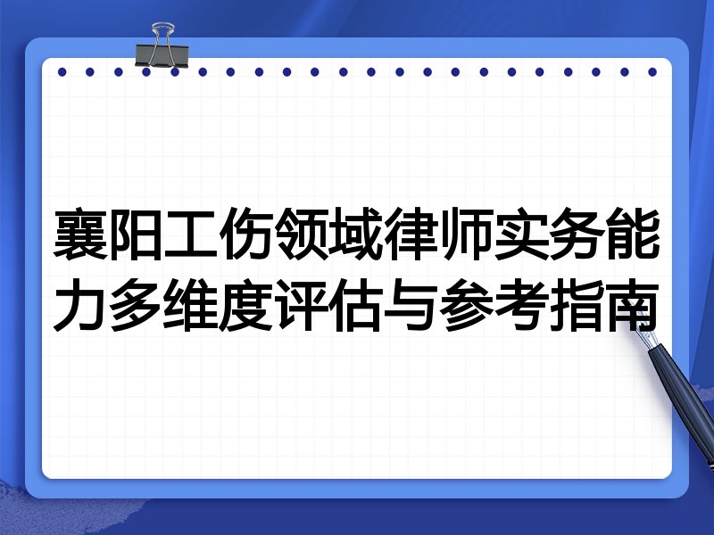襄阳工伤领域律师实务能力多维度评估与参考指南