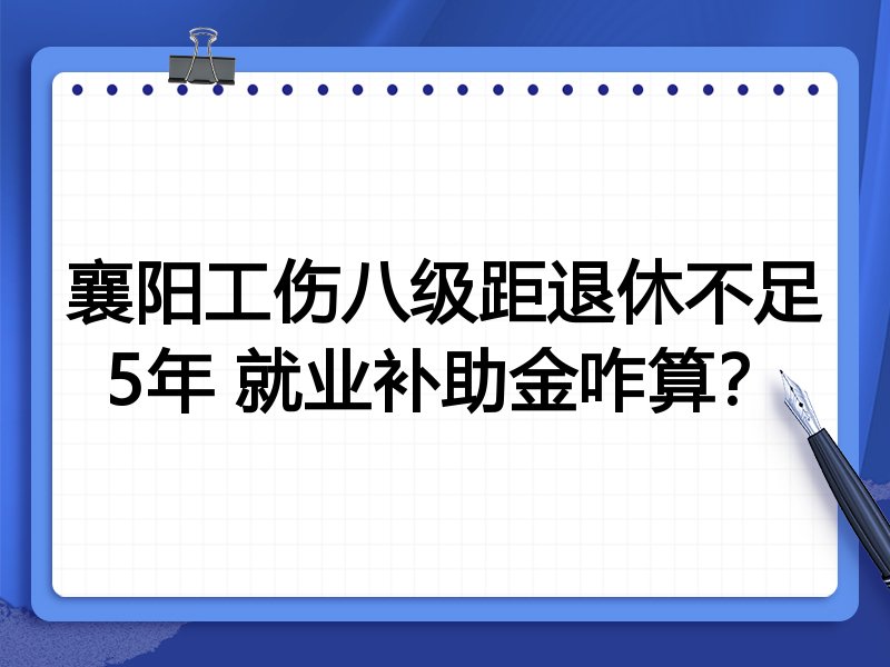 襄阳工伤八级距退休不足5年 就业补助金咋算?