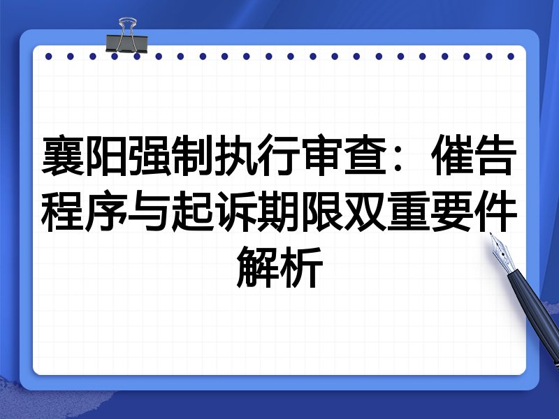 襄阳强制执行审查:催告程序与起诉期限双重要件解析