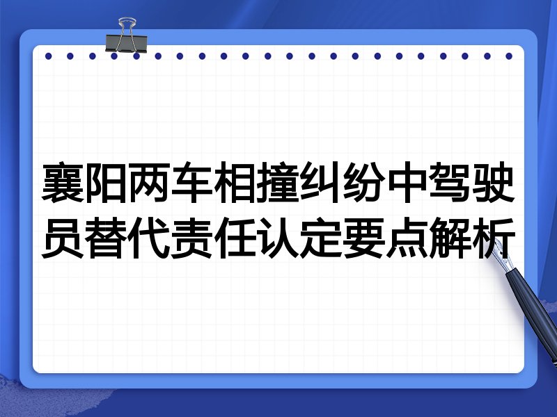 襄阳两车相撞纠纷中驾驶员替代责任认定要点解析