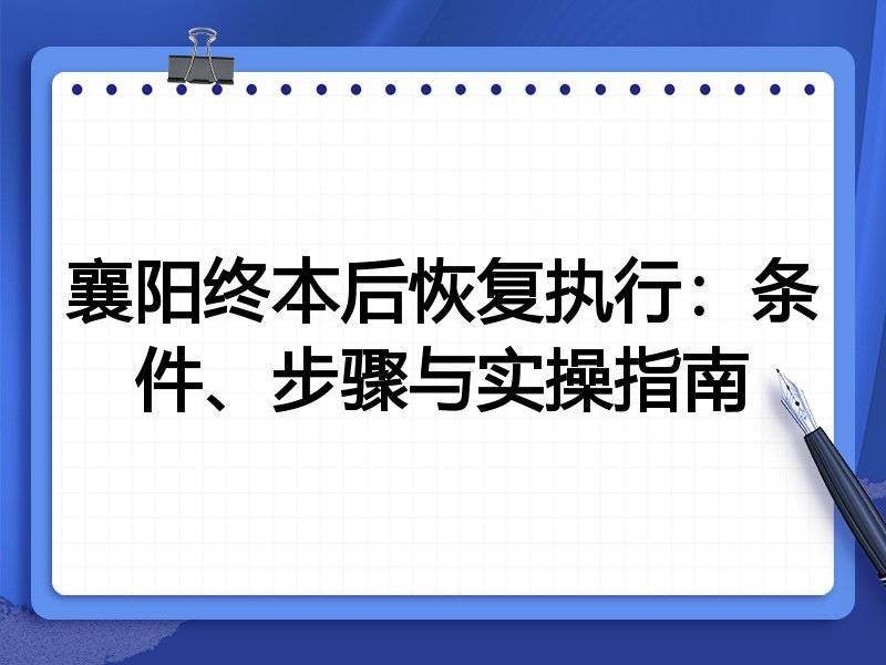 襄阳终本后恢复执行:条件、步骤与实操指南