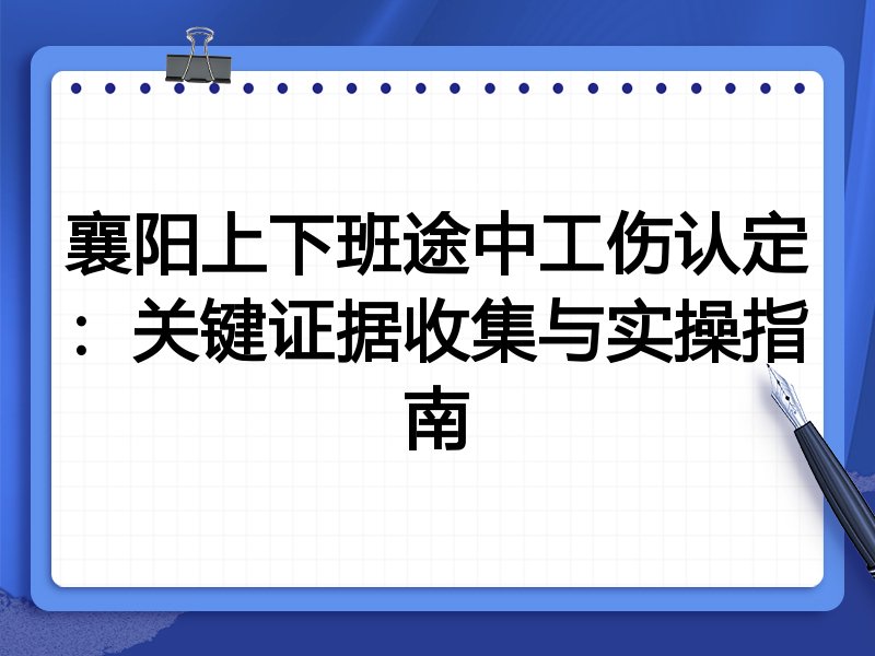 襄阳上下班途中工伤认定:关键证据收集与实操指南