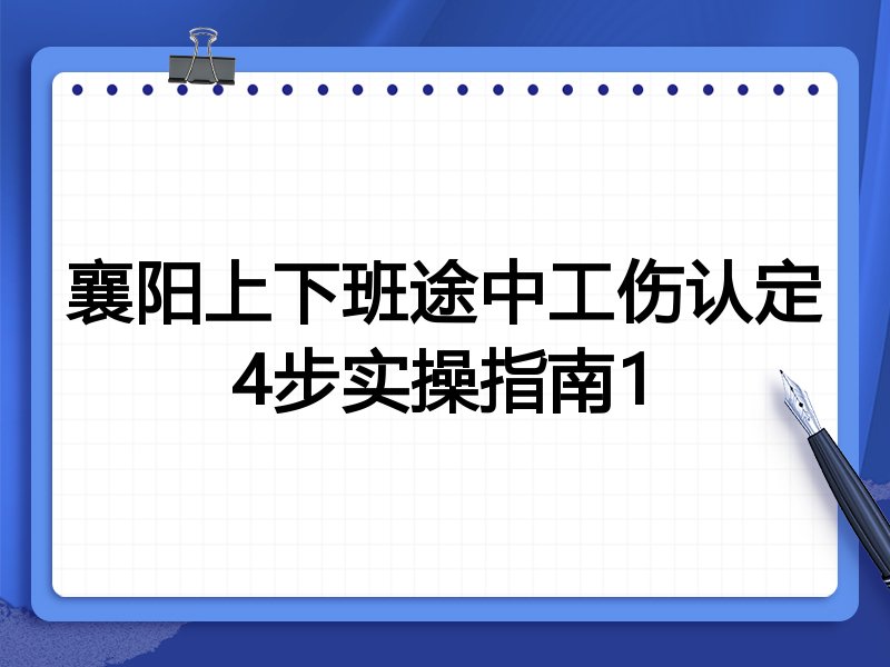 襄阳上下班途中工伤认定4步实操指南1