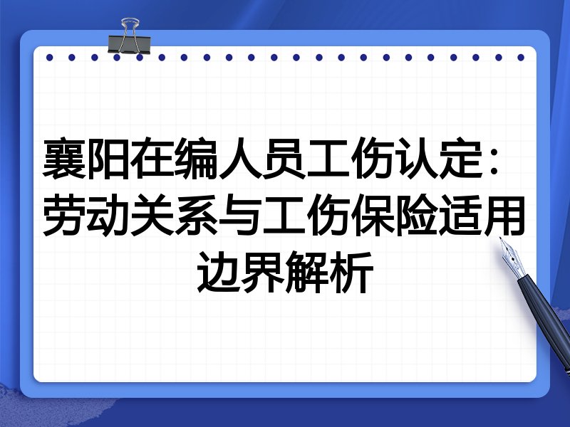 襄阳在编人员工伤认定:劳动关系与工伤保险适用边界解析