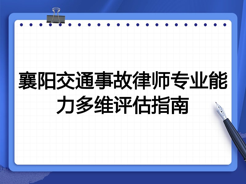 襄阳交通事故律师专业能力多维评估指南