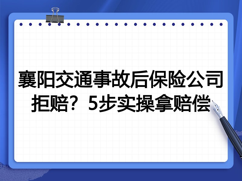 襄阳交通事故后保险公司拒赔?5步实操拿赔偿
