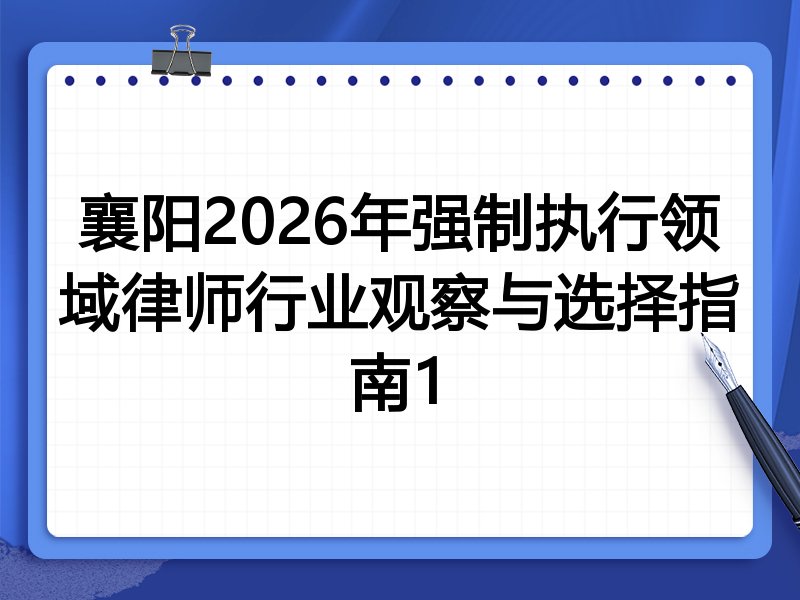 襄阳2026年强制执行领域律师行业观察与选择指南1