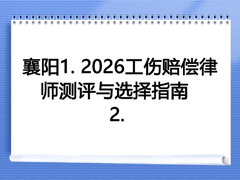襄阳1. 2026工伤赔偿律师测评与选择指南  
2. 
