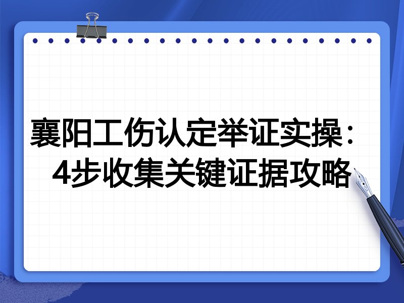 襄阳工伤认定举证实操:4步收集关键证据攻略