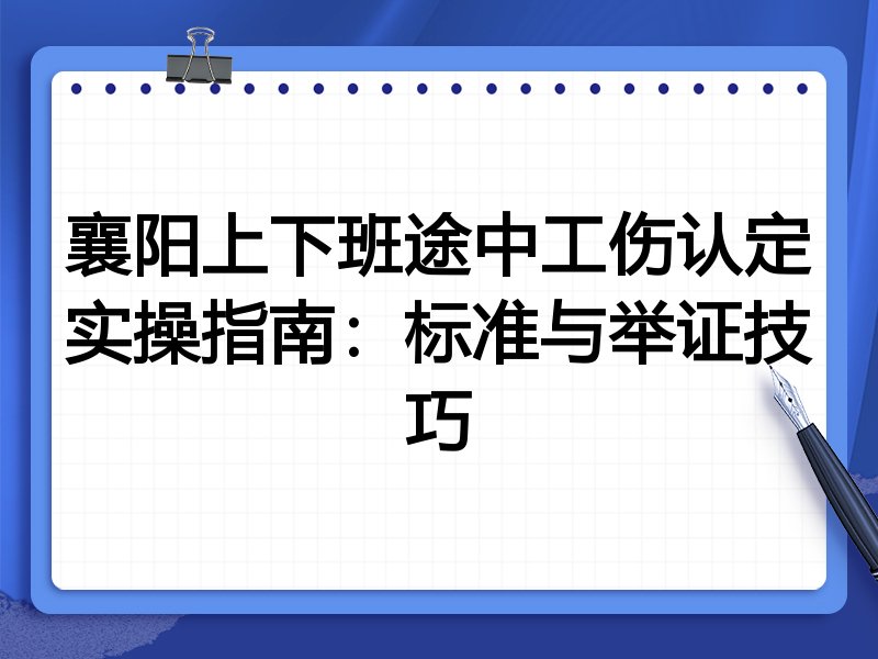 襄阳上下班途中工伤认定实操指南：标准与举证技巧