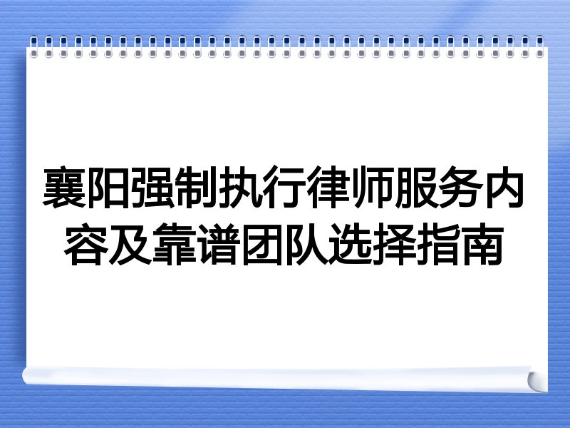 襄阳强制执行律师服务内容及靠谱团队选择指南