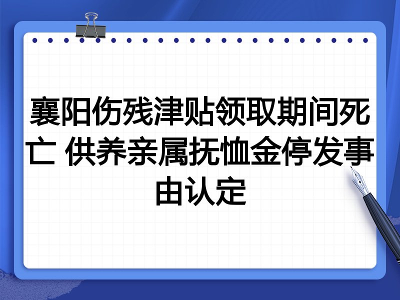 襄阳伤残津贴领取期间死亡 供养亲属抚恤金停发事由认定