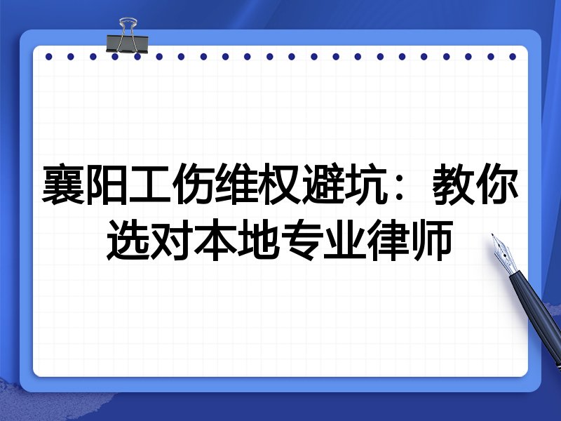 襄阳工伤维权避坑：教你选对本地专业律师