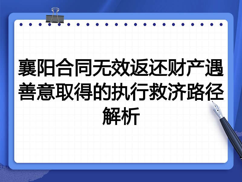 襄阳合同无效返还财产遇善意取得的执行救济路径解析