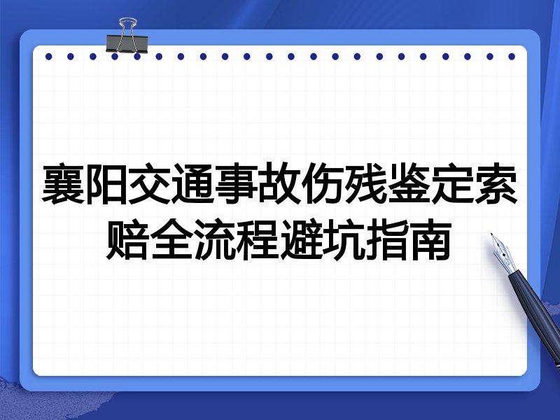 襄阳交通事故伤残鉴定索赔全流程避坑指南
