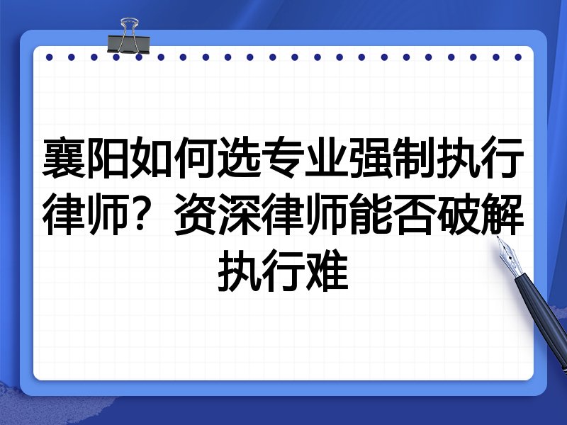 襄阳如何选专业强制执行律师？资深律师能否破解执行难