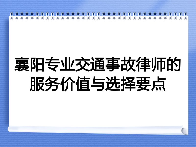襄阳专业交通事故律师的服务价值与选择要点