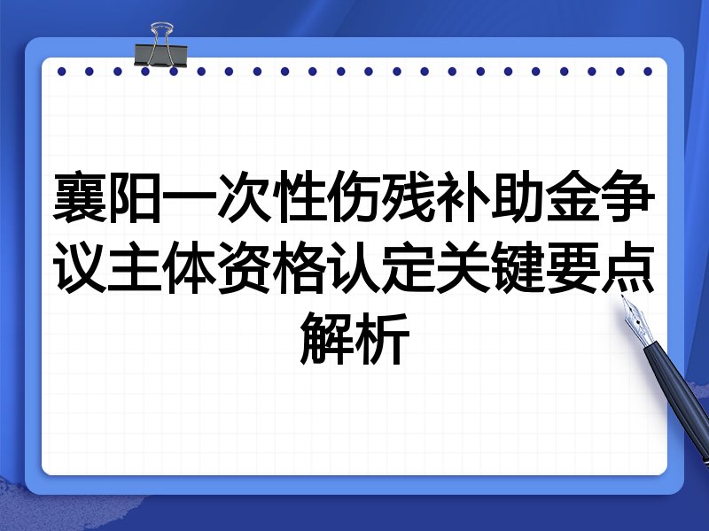 襄阳一次性伤残补助金争议主体资格认定关键要点解析