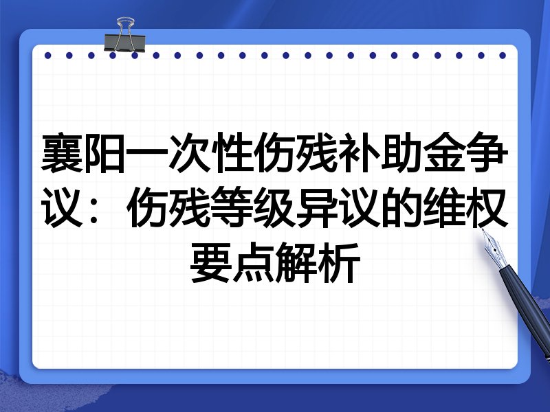 襄阳一次性伤残补助金争议：伤残等级异议的维权要点解析