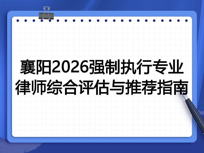 襄阳2026强制执行专业律师综合评估与推荐指南